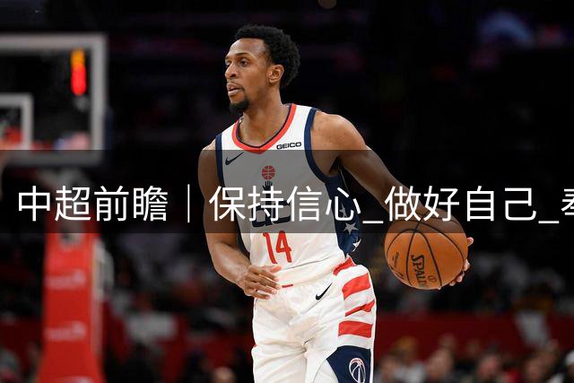中超前瞻｜保持信心 做好自己 奉献精彩对决